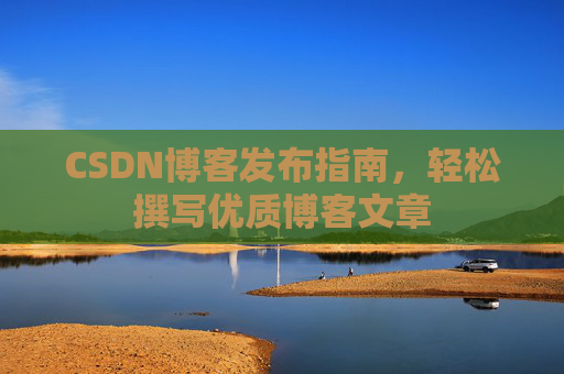 CSDN博客发布指南，轻松撰写优质博客文章